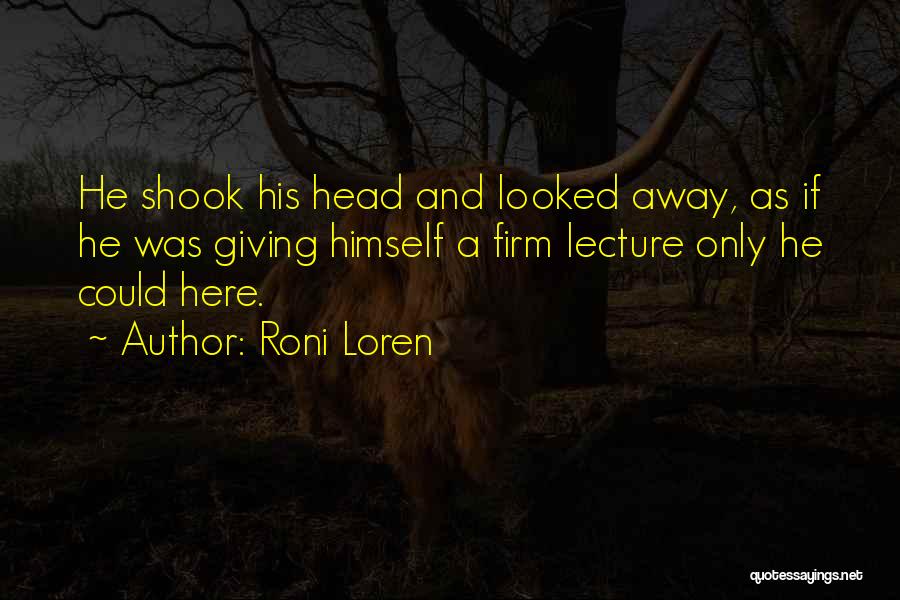 Roni Loren Quotes: He Shook His Head And Looked Away, As If He Was Giving Himself A Firm Lecture Only He Could Here.