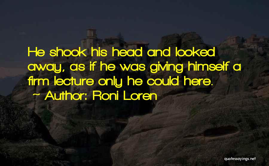 Roni Loren Quotes: He Shook His Head And Looked Away, As If He Was Giving Himself A Firm Lecture Only He Could Here.