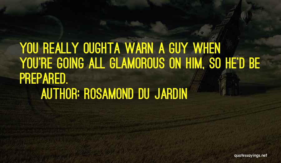 Rosamond Du Jardin Quotes: You Really Oughta Warn A Guy When You're Going All Glamorous On Him, So He'd Be Prepared.