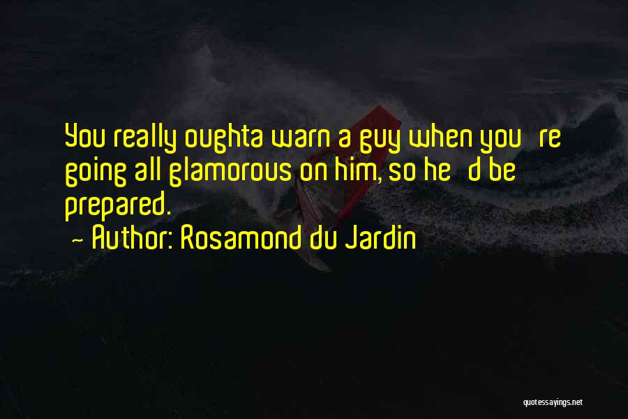 Rosamond Du Jardin Quotes: You Really Oughta Warn A Guy When You're Going All Glamorous On Him, So He'd Be Prepared.