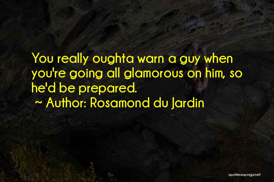 Rosamond Du Jardin Quotes: You Really Oughta Warn A Guy When You're Going All Glamorous On Him, So He'd Be Prepared.