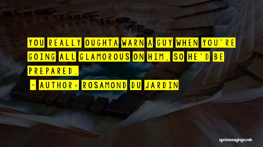 Rosamond Du Jardin Quotes: You Really Oughta Warn A Guy When You're Going All Glamorous On Him, So He'd Be Prepared.