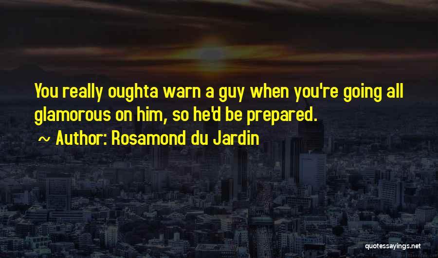 Rosamond Du Jardin Quotes: You Really Oughta Warn A Guy When You're Going All Glamorous On Him, So He'd Be Prepared.