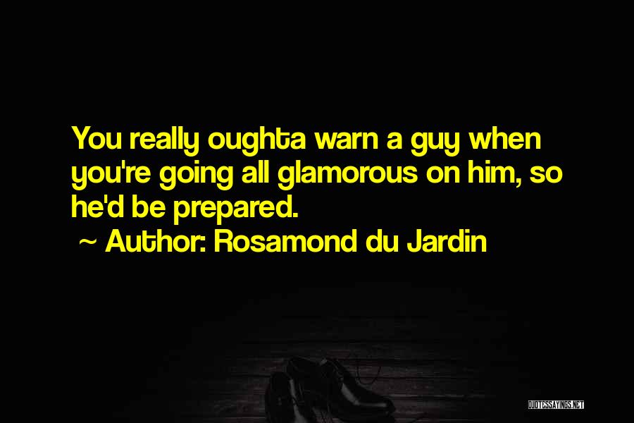 Rosamond Du Jardin Quotes: You Really Oughta Warn A Guy When You're Going All Glamorous On Him, So He'd Be Prepared.