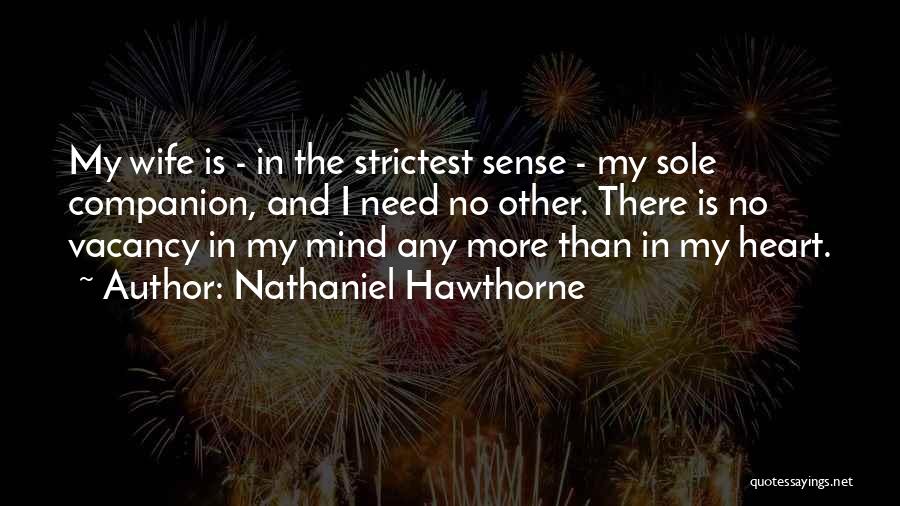 Nathaniel Hawthorne Quotes: My Wife Is - In The Strictest Sense - My Sole Companion, And I Need No Other. There Is No