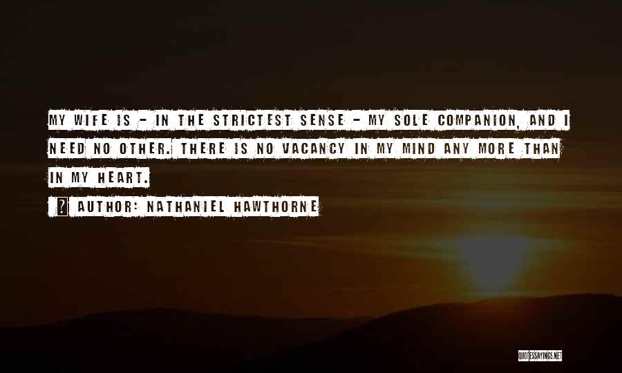 Nathaniel Hawthorne Quotes: My Wife Is - In The Strictest Sense - My Sole Companion, And I Need No Other. There Is No