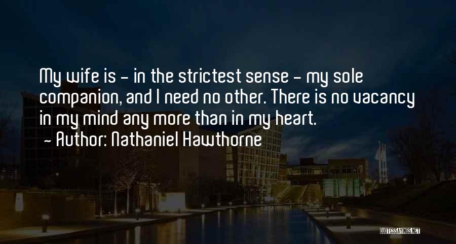 Nathaniel Hawthorne Quotes: My Wife Is - In The Strictest Sense - My Sole Companion, And I Need No Other. There Is No