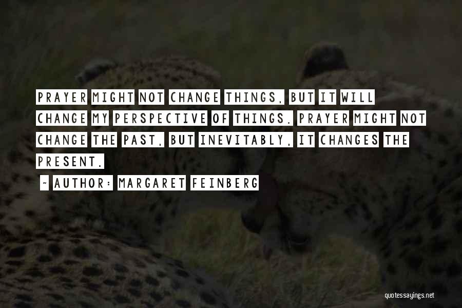Margaret Feinberg Quotes: Prayer Might Not Change Things, But It Will Change My Perspective Of Things. Prayer Might Not Change The Past, But