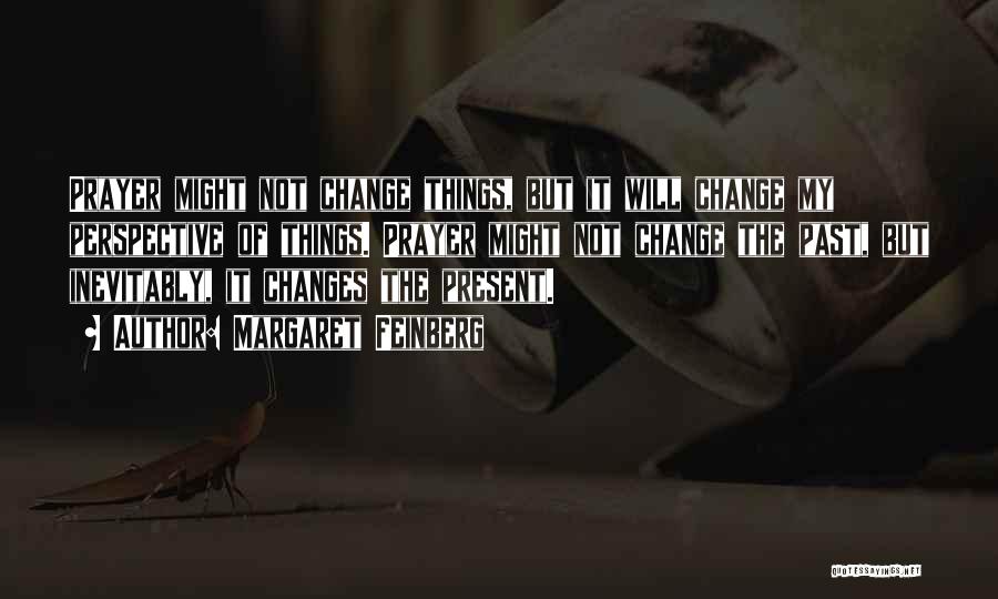 Margaret Feinberg Quotes: Prayer Might Not Change Things, But It Will Change My Perspective Of Things. Prayer Might Not Change The Past, But