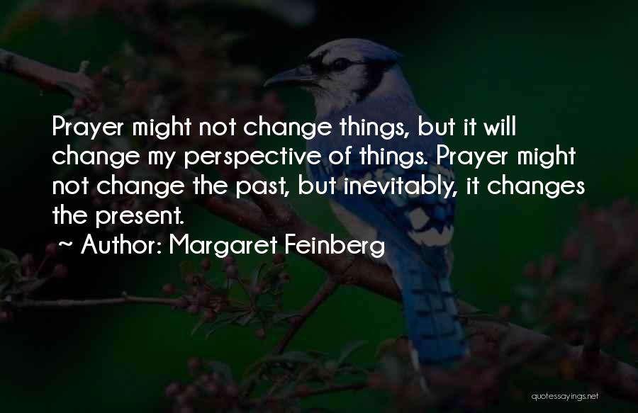 Margaret Feinberg Quotes: Prayer Might Not Change Things, But It Will Change My Perspective Of Things. Prayer Might Not Change The Past, But