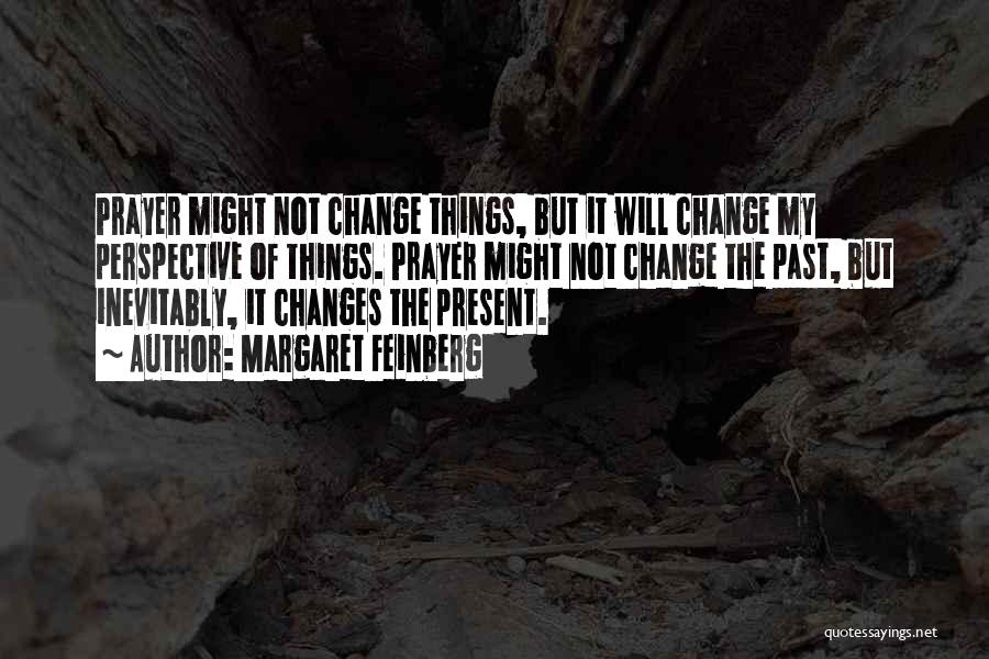 Margaret Feinberg Quotes: Prayer Might Not Change Things, But It Will Change My Perspective Of Things. Prayer Might Not Change The Past, But