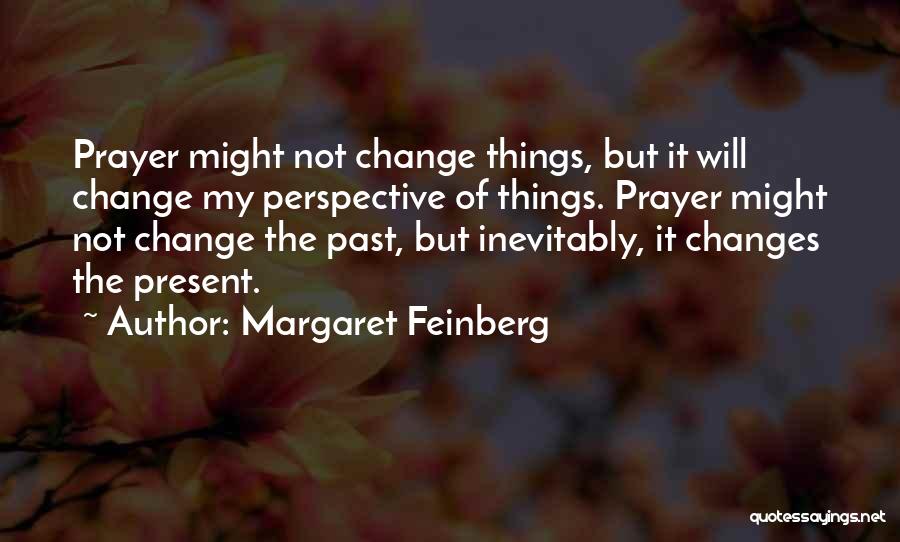 Margaret Feinberg Quotes: Prayer Might Not Change Things, But It Will Change My Perspective Of Things. Prayer Might Not Change The Past, But