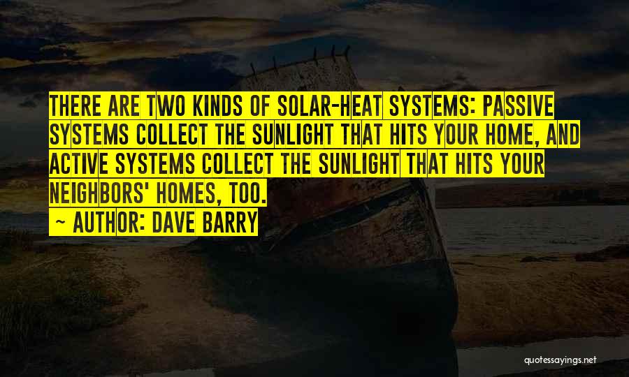 Dave Barry Quotes: There Are Two Kinds Of Solar-heat Systems: Passive Systems Collect The Sunlight That Hits Your Home, And Active Systems Collect