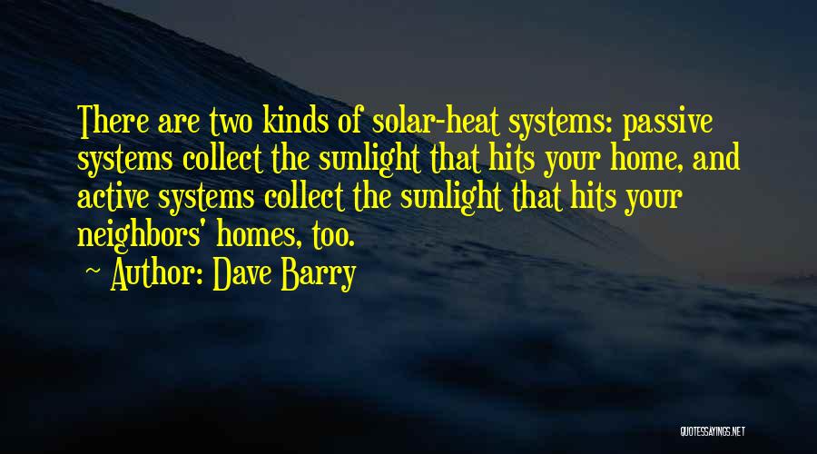 Dave Barry Quotes: There Are Two Kinds Of Solar-heat Systems: Passive Systems Collect The Sunlight That Hits Your Home, And Active Systems Collect