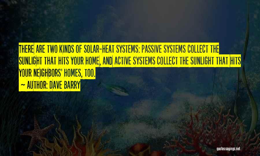 Dave Barry Quotes: There Are Two Kinds Of Solar-heat Systems: Passive Systems Collect The Sunlight That Hits Your Home, And Active Systems Collect