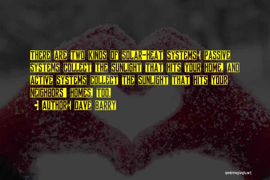 Dave Barry Quotes: There Are Two Kinds Of Solar-heat Systems: Passive Systems Collect The Sunlight That Hits Your Home, And Active Systems Collect