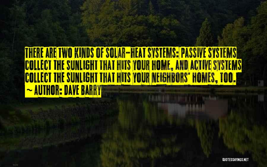 Dave Barry Quotes: There Are Two Kinds Of Solar-heat Systems: Passive Systems Collect The Sunlight That Hits Your Home, And Active Systems Collect