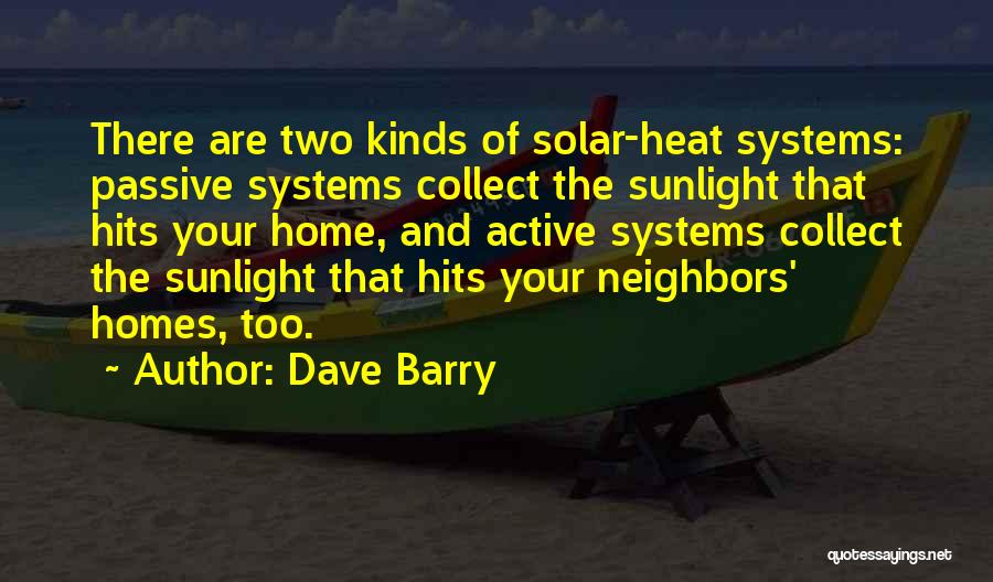 Dave Barry Quotes: There Are Two Kinds Of Solar-heat Systems: Passive Systems Collect The Sunlight That Hits Your Home, And Active Systems Collect