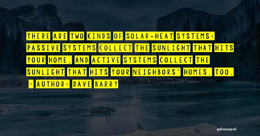 Dave Barry Quotes: There Are Two Kinds Of Solar-heat Systems: Passive Systems Collect The Sunlight That Hits Your Home, And Active Systems Collect