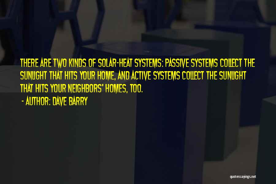 Dave Barry Quotes: There Are Two Kinds Of Solar-heat Systems: Passive Systems Collect The Sunlight That Hits Your Home, And Active Systems Collect