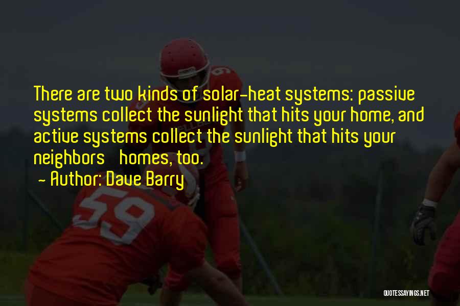 Dave Barry Quotes: There Are Two Kinds Of Solar-heat Systems: Passive Systems Collect The Sunlight That Hits Your Home, And Active Systems Collect