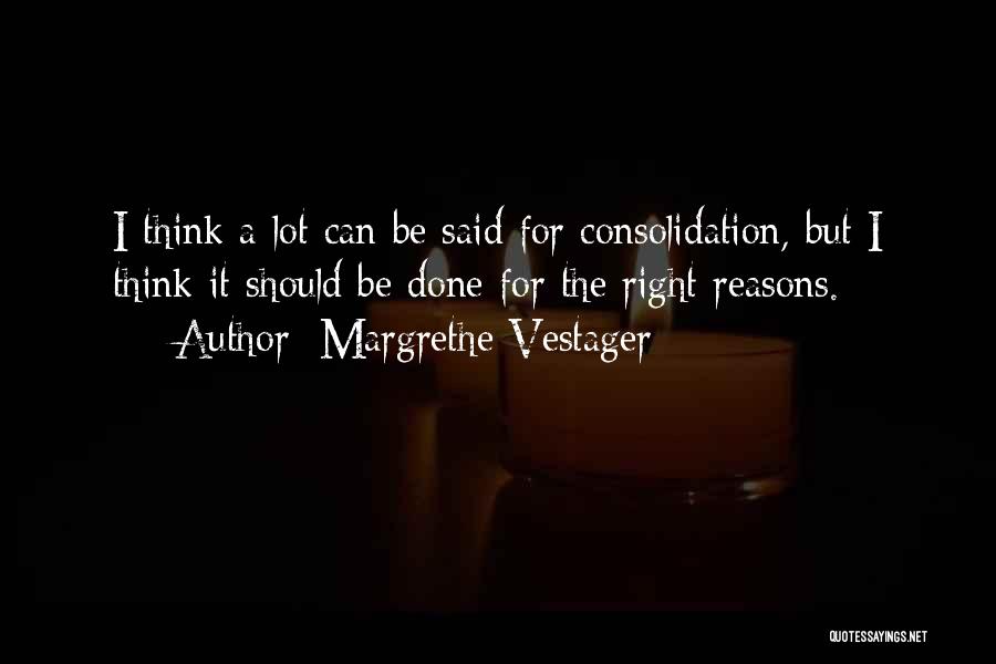 Margrethe Vestager Quotes: I Think A Lot Can Be Said For Consolidation, But I Think It Should Be Done For The Right Reasons.