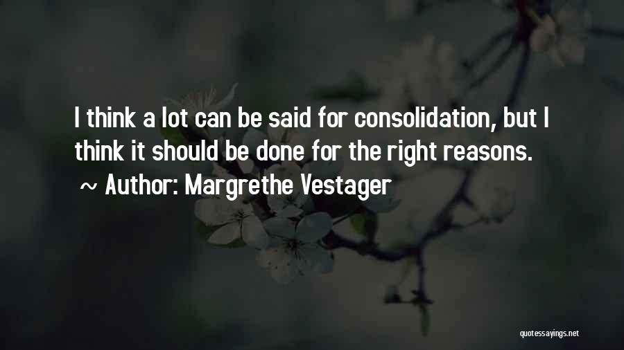 Margrethe Vestager Quotes: I Think A Lot Can Be Said For Consolidation, But I Think It Should Be Done For The Right Reasons.