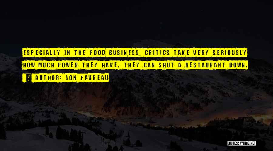 Jon Favreau Quotes: Especially In The Food Business, Critics Take Very Seriously How Much Power They Have. They Can Shut A Restaurant Down.
