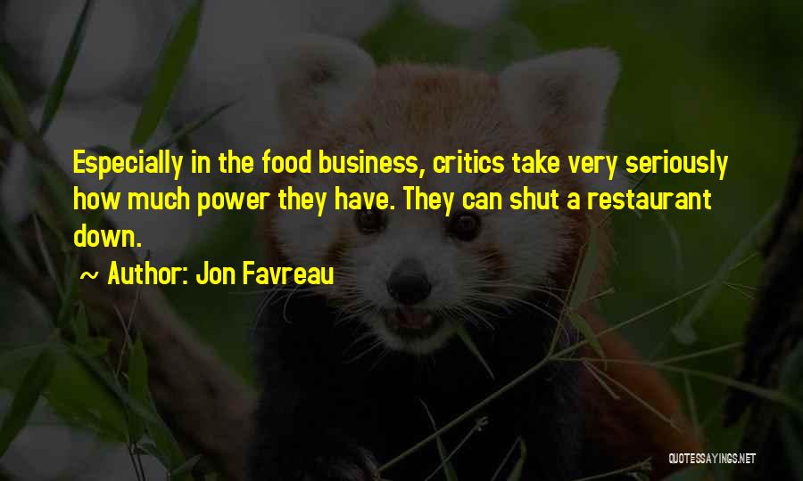 Jon Favreau Quotes: Especially In The Food Business, Critics Take Very Seriously How Much Power They Have. They Can Shut A Restaurant Down.