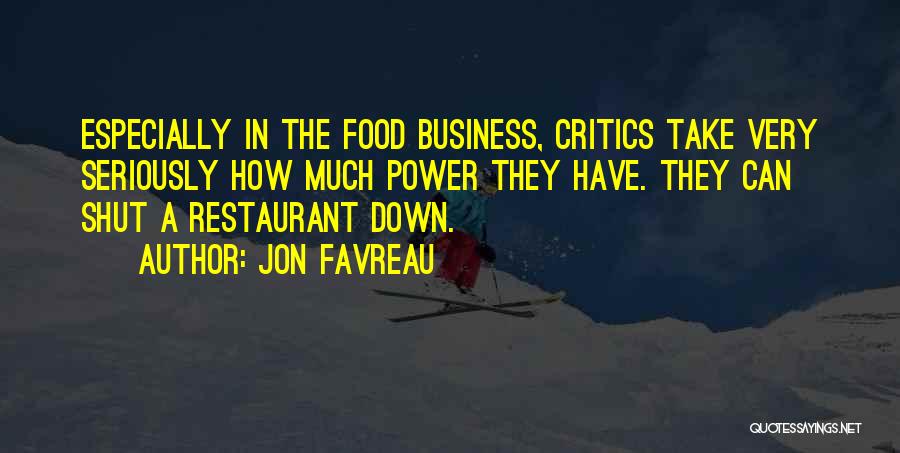 Jon Favreau Quotes: Especially In The Food Business, Critics Take Very Seriously How Much Power They Have. They Can Shut A Restaurant Down.