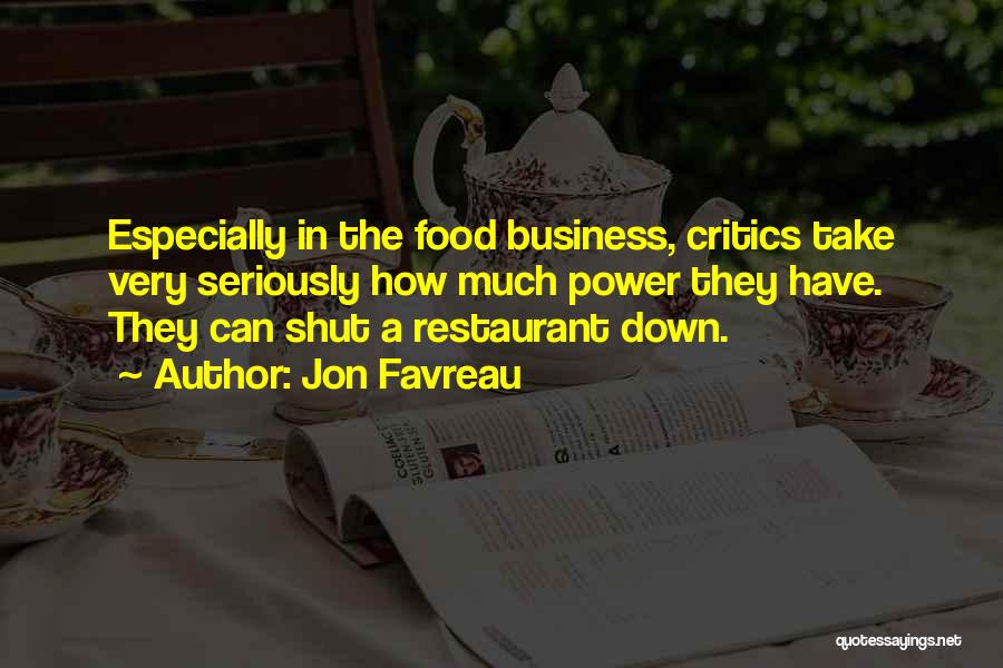 Jon Favreau Quotes: Especially In The Food Business, Critics Take Very Seriously How Much Power They Have. They Can Shut A Restaurant Down.