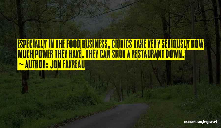 Jon Favreau Quotes: Especially In The Food Business, Critics Take Very Seriously How Much Power They Have. They Can Shut A Restaurant Down.