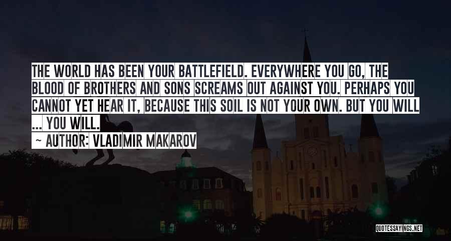 Vladimir Makarov Quotes: The World Has Been Your Battlefield. Everywhere You Go, The Blood Of Brothers And Sons Screams Out Against You. Perhaps