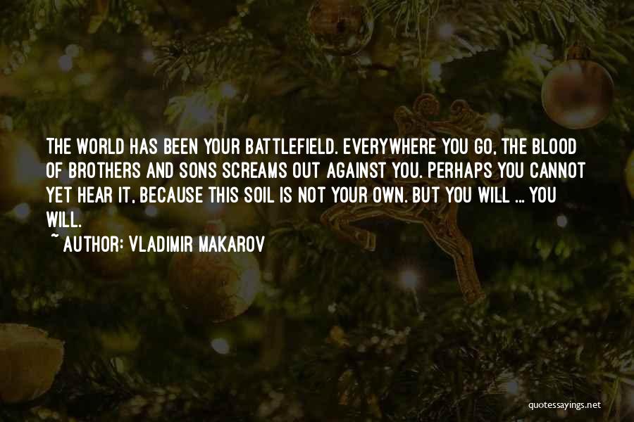 Vladimir Makarov Quotes: The World Has Been Your Battlefield. Everywhere You Go, The Blood Of Brothers And Sons Screams Out Against You. Perhaps