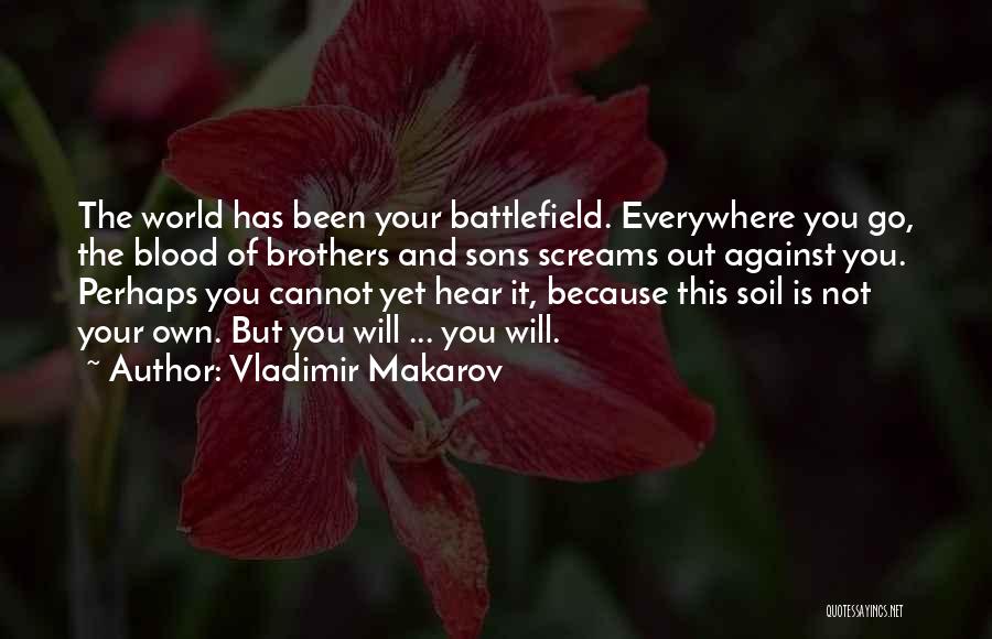 Vladimir Makarov Quotes: The World Has Been Your Battlefield. Everywhere You Go, The Blood Of Brothers And Sons Screams Out Against You. Perhaps