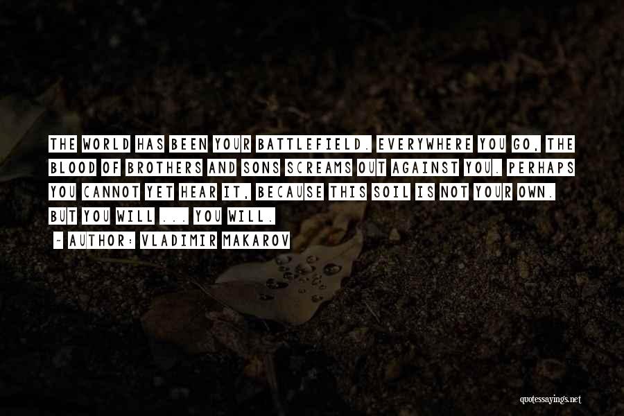 Vladimir Makarov Quotes: The World Has Been Your Battlefield. Everywhere You Go, The Blood Of Brothers And Sons Screams Out Against You. Perhaps