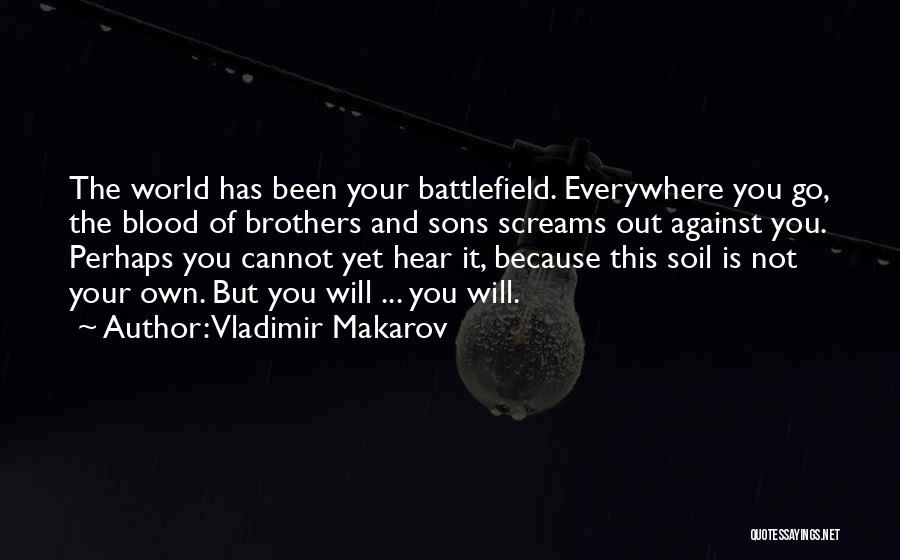 Vladimir Makarov Quotes: The World Has Been Your Battlefield. Everywhere You Go, The Blood Of Brothers And Sons Screams Out Against You. Perhaps