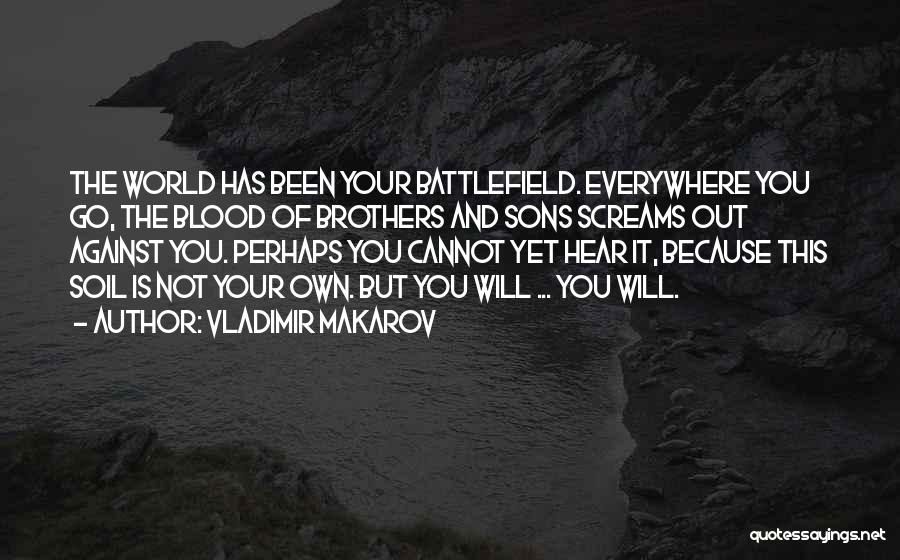 Vladimir Makarov Quotes: The World Has Been Your Battlefield. Everywhere You Go, The Blood Of Brothers And Sons Screams Out Against You. Perhaps