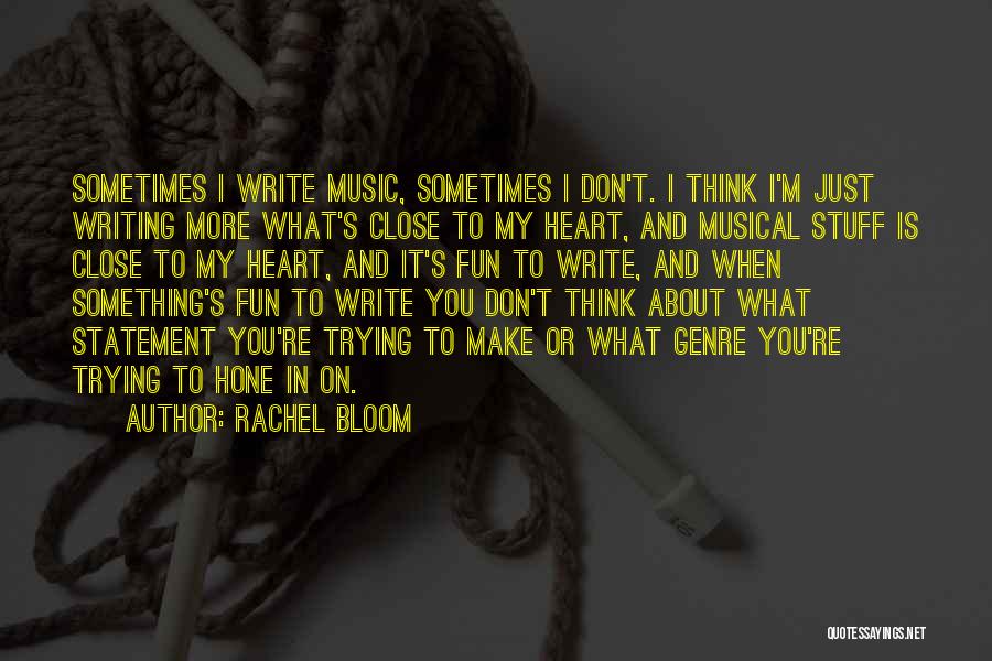 Rachel Bloom Quotes: Sometimes I Write Music, Sometimes I Don't. I Think I'm Just Writing More What's Close To My Heart, And Musical