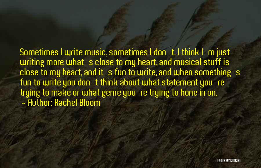 Rachel Bloom Quotes: Sometimes I Write Music, Sometimes I Don't. I Think I'm Just Writing More What's Close To My Heart, And Musical