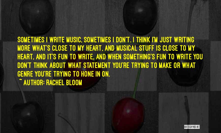 Rachel Bloom Quotes: Sometimes I Write Music, Sometimes I Don't. I Think I'm Just Writing More What's Close To My Heart, And Musical