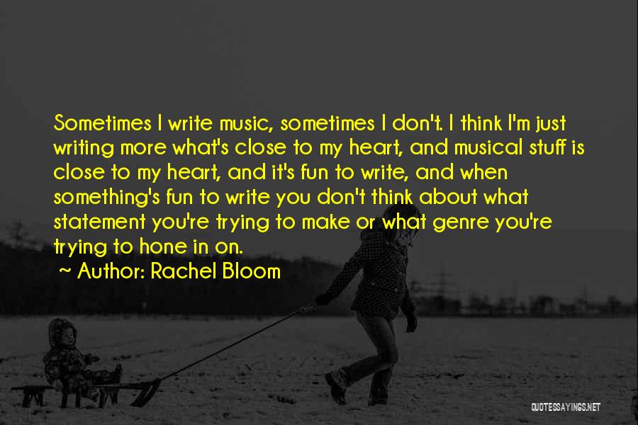 Rachel Bloom Quotes: Sometimes I Write Music, Sometimes I Don't. I Think I'm Just Writing More What's Close To My Heart, And Musical