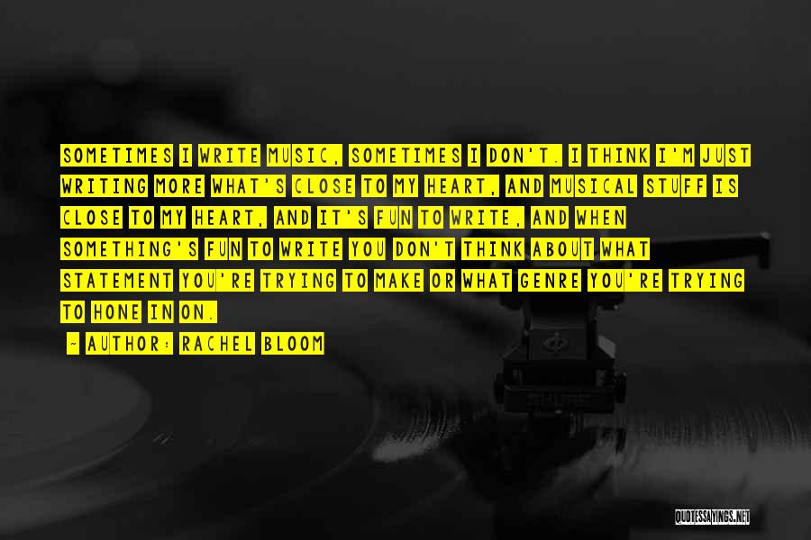 Rachel Bloom Quotes: Sometimes I Write Music, Sometimes I Don't. I Think I'm Just Writing More What's Close To My Heart, And Musical