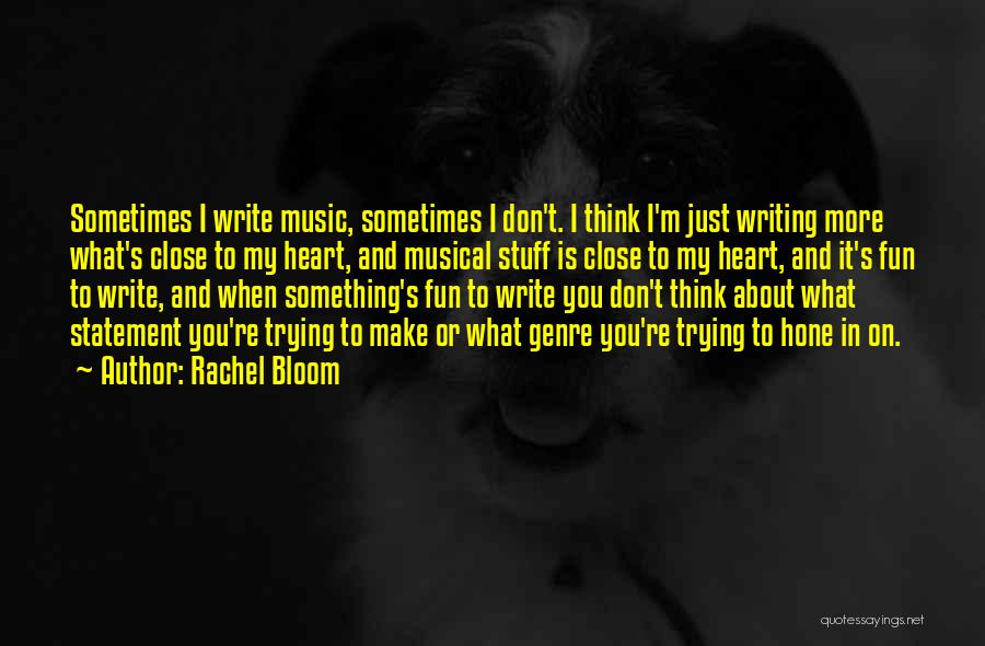 Rachel Bloom Quotes: Sometimes I Write Music, Sometimes I Don't. I Think I'm Just Writing More What's Close To My Heart, And Musical
