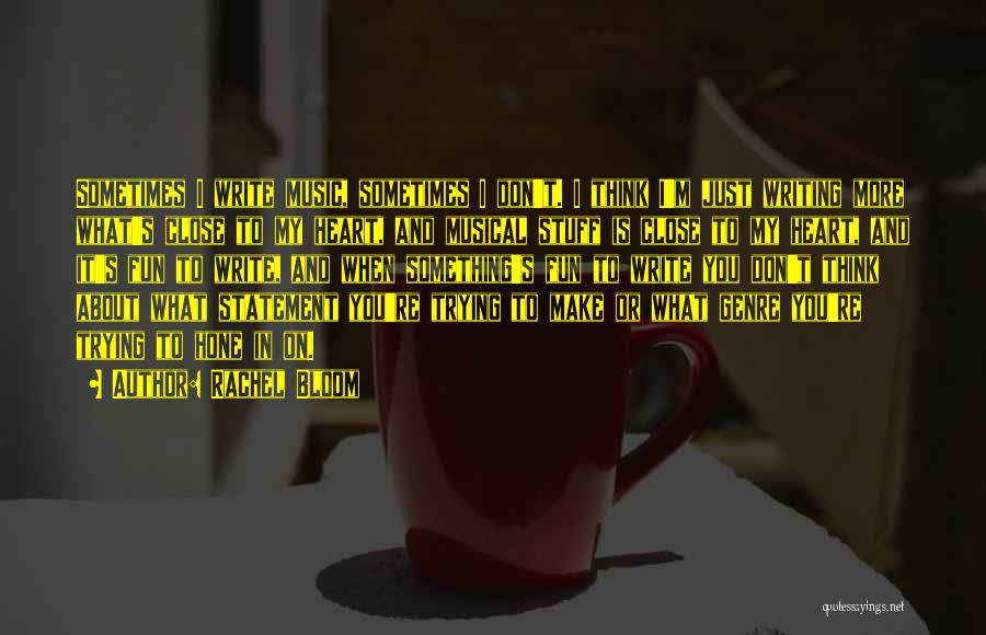 Rachel Bloom Quotes: Sometimes I Write Music, Sometimes I Don't. I Think I'm Just Writing More What's Close To My Heart, And Musical