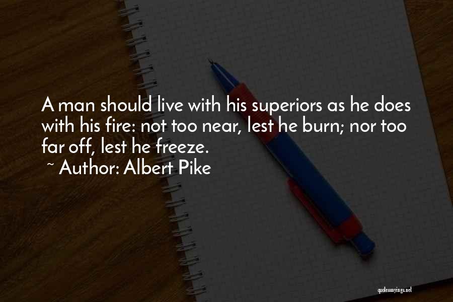 Albert Pike Quotes: A Man Should Live With His Superiors As He Does With His Fire: Not Too Near, Lest He Burn; Nor