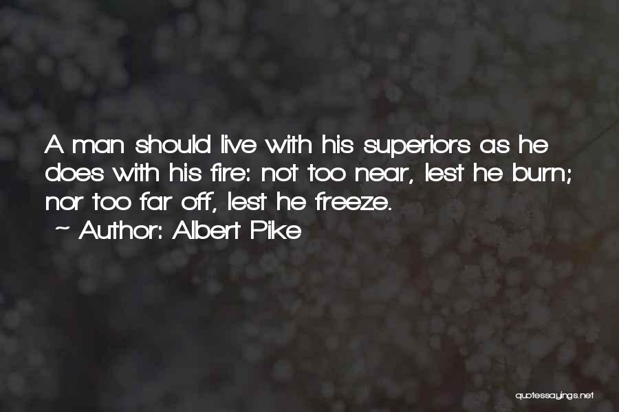 Albert Pike Quotes: A Man Should Live With His Superiors As He Does With His Fire: Not Too Near, Lest He Burn; Nor