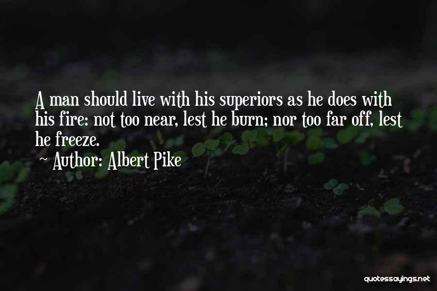 Albert Pike Quotes: A Man Should Live With His Superiors As He Does With His Fire: Not Too Near, Lest He Burn; Nor