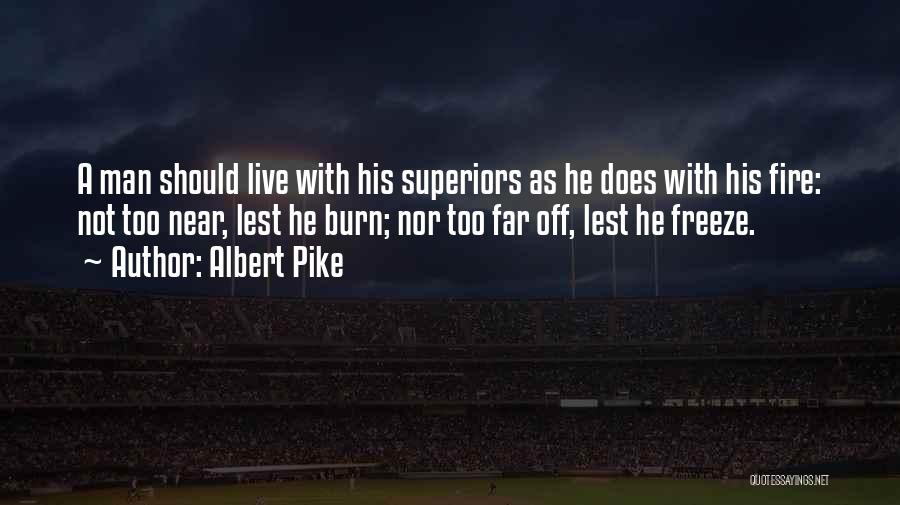 Albert Pike Quotes: A Man Should Live With His Superiors As He Does With His Fire: Not Too Near, Lest He Burn; Nor