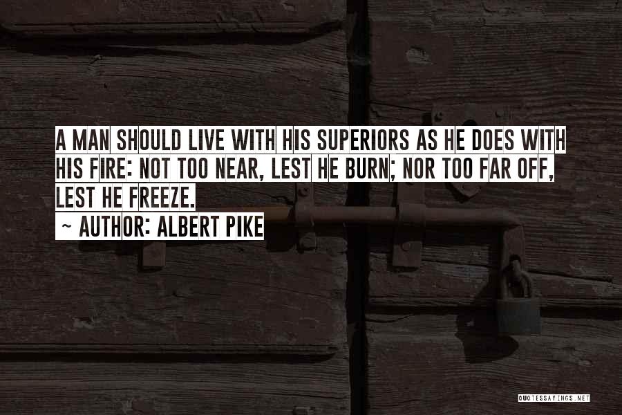 Albert Pike Quotes: A Man Should Live With His Superiors As He Does With His Fire: Not Too Near, Lest He Burn; Nor